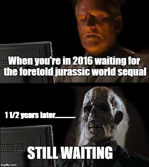 I'll Just Wait Here | When you're in 2016 waiting for the foretold jurassic world sequal; 1 1/2 years later.............. STILL WAITING | image tagged in memes,ill just wait here | made w/ Imgflip meme maker