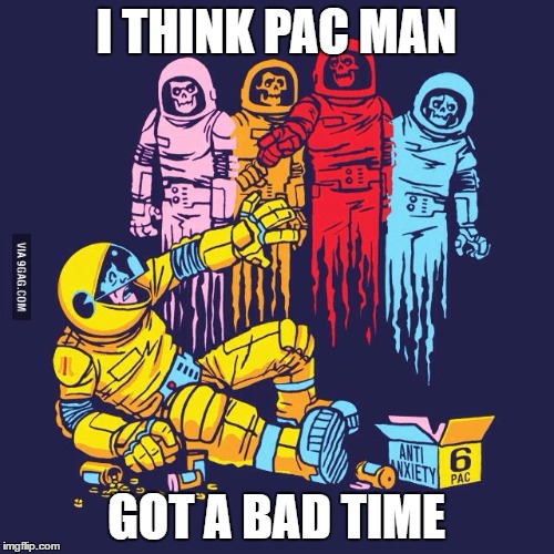 Real Pac man | I THINK PAC MAN GOT A BAD TIME | image tagged in real pac man | made w/ Imgflip meme maker