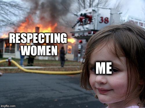 Disaster Girl | RESPECTING WOMEN; ME | image tagged in memes,disaster girl | made w/ Imgflip meme maker