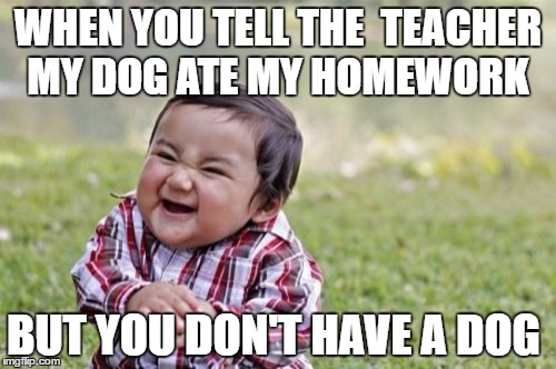 Evil Toddler Meme | WHEN YOU TELL THE  TEACHER MY DOG ATE MY HOMEWORK; BUT YOU DON'T HAVE A DOG | image tagged in memes,evil toddler | made w/ Imgflip meme maker