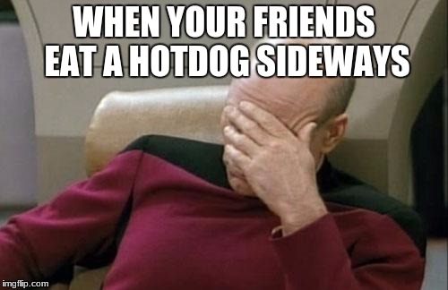 Cafeteria Food is Unsanitary. The Tater Tots Bounce and the Burgers Glow in the Dark | WHEN YOUR FRIENDS EAT A HOTDOG SIDEWAYS | image tagged in memes,captain picard facepalm | made w/ Imgflip meme maker