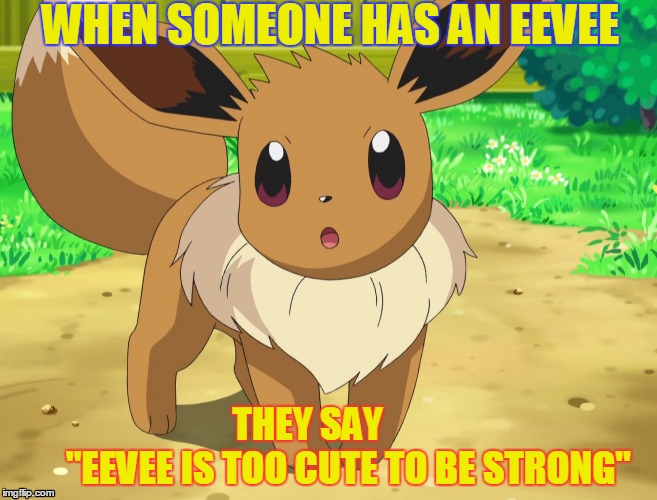 pokemon showdown eevee meme | WHEN SOMEONE HAS AN EEVEE; THEY SAY                    "EEVEE IS TOO CUTE TO BE STRONG" | image tagged in pokemon | made w/ Imgflip meme maker