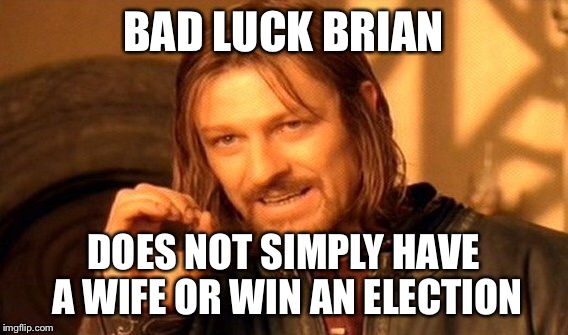 One Does Not Simply Meme | BAD LUCK BRIAN DOES NOT SIMPLY HAVE A WIFE OR WIN AN ELECTION | image tagged in memes,one does not simply | made w/ Imgflip meme maker