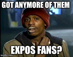 Y'all Got Any More Of That Meme | GOT ANYMORE OF THEM EXPOS FANS? | image tagged in memes,yall got any more of | made w/ Imgflip meme maker