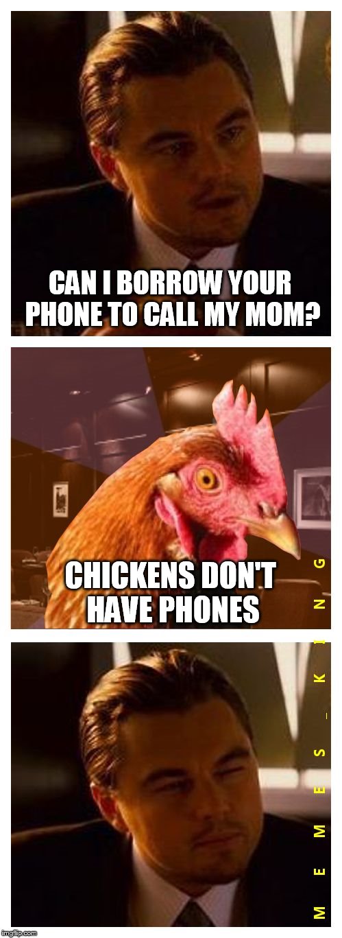 Inception | CAN I BORROW YOUR PHONE TO CALL MY MOM? CHICKENS DON'T HAVE PHONES | image tagged in inception featuring anti-joke chicken,inception,anti joke chicken,memes | made w/ Imgflip meme maker