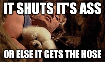 IT SHUTS IT'S ASS; OR ELSE IT GETS THE HOSE | image tagged in silenceoflambs | made w/ Imgflip meme maker