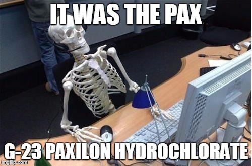 Skeleton at desk/computer/work | IT WAS THE PAX; G-23 PAXILON HYDROCHLORATE | image tagged in skeleton at desk/computer/work | made w/ Imgflip meme maker
