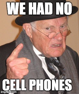 Back In My Day | WE HAD NO; CELL PHONES | image tagged in memes,back in my day | made w/ Imgflip meme maker