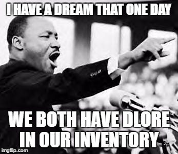 I have a dream | I HAVE A DREAM THAT ONE DAY; WE BOTH HAVE DLORE IN OUR INVENTORY | image tagged in i have a dream | made w/ Imgflip meme maker