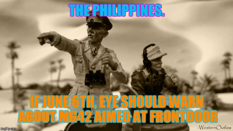 Colourful Advice Rommel | THE PHILIPPINES. IF JUNE 6TH, EYE SHOULD WARN ABOUT MG42 AIMED AT FRONTDOOR | image tagged in the most interesting man in the world,futurama fry | made w/ Imgflip meme maker
