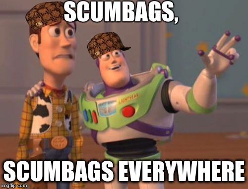 X, X Everywhere | SCUMBAGS, SCUMBAGS EVERYWHERE | image tagged in memes,x x everywhere,scumbag | made w/ Imgflip meme maker