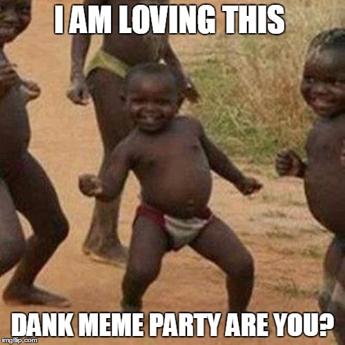 Third World Success Kid | I AM LOVING THIS; DANK MEME PARTY ARE YOU? | image tagged in memes,third world success kid | made w/ Imgflip meme maker