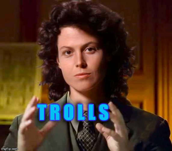 Sigourney on Trolls | T R O L L S | image tagged in aliens,dream troll weaver of memes,confused llama,demented cougar rant,gifs of merme,cali girl wanted | made w/ Imgflip meme maker