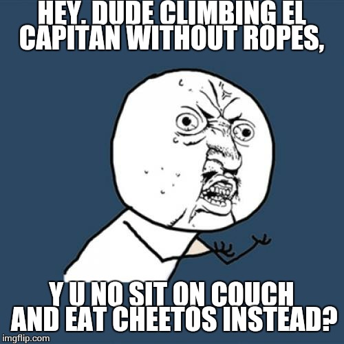 I'm always super impressed with others' commitment to failing at suicide | HEY, DUDE CLIMBING EL CAPITAN WITHOUT ROPES, Y U NO SIT ON COUCH AND EAT CHEETOS INSTEAD? | image tagged in memes,y u no | made w/ Imgflip meme maker