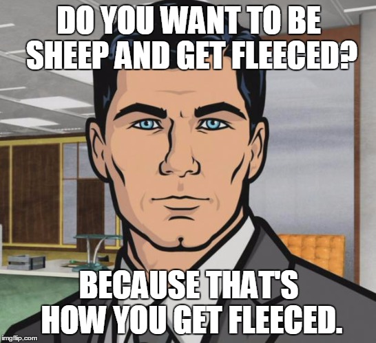 Archer | DO YOU WANT TO BE SHEEP AND GET FLEECED? BECAUSE THAT'S HOW YOU GET FLEECED. | image tagged in memes,archer | made w/ Imgflip meme maker