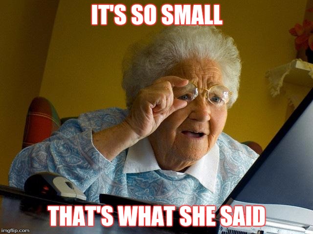 Grandma Finds The Internet | IT'S SO SMALL; THAT'S WHAT SHE SAID | image tagged in memes,grandma finds the internet | made w/ Imgflip meme maker