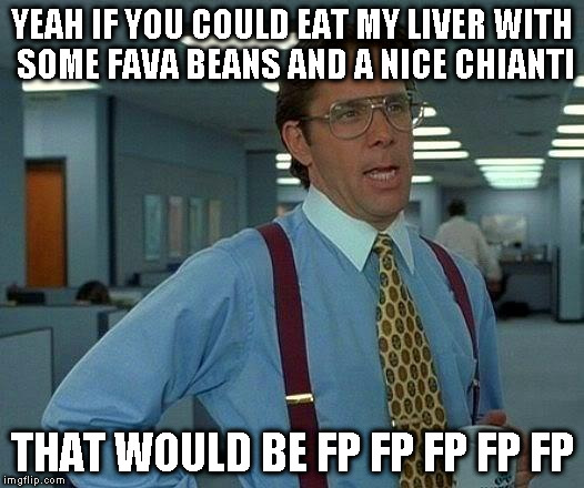 That Would Be Great Meme | YEAH IF YOU COULD EAT MY LIVER WITH SOME FAVA BEANS AND A NICE CHIANTI THAT WOULD BE FP FP FP FP FP | image tagged in memes,that would be great | made w/ Imgflip meme maker