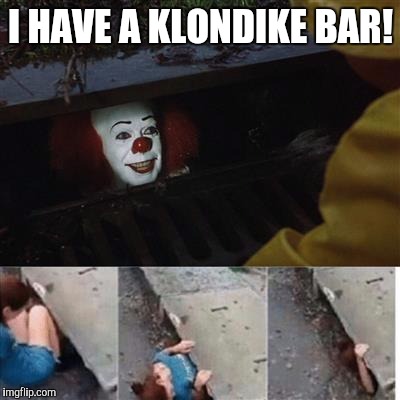 pennywise in sewer | I HAVE A KLONDIKE BAR! | image tagged in pennywise in sewer | made w/ Imgflip meme maker