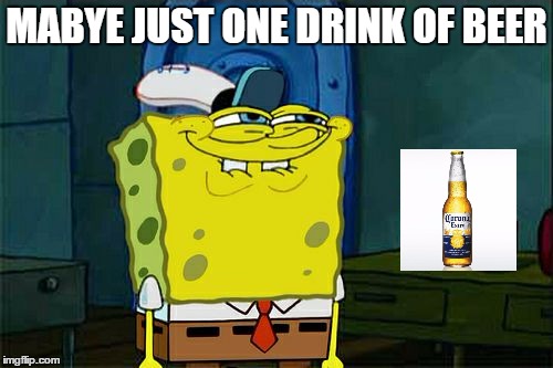 Don't You Squidward |  MABYE JUST ONE DRINK OF BEER | image tagged in memes,dont you squidward | made w/ Imgflip meme maker