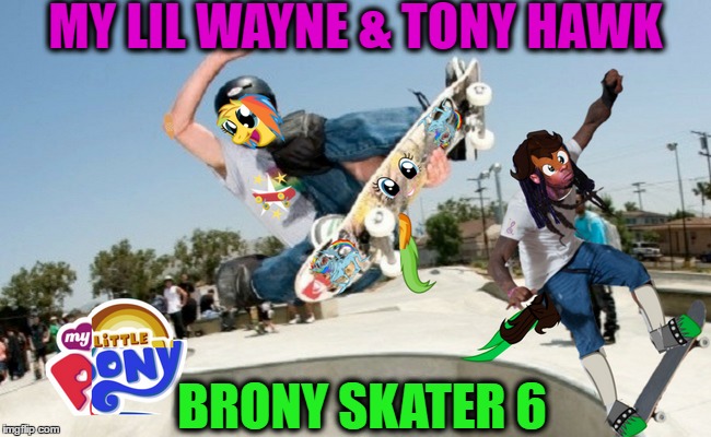 Tony Hawk's new game looks sick...  | MY LIL WAYNE & TONY HAWK; BRONY SKATER 6 | image tagged in lil wayne,memes,funny,skateboard,my little pony meme week | made w/ Imgflip meme maker