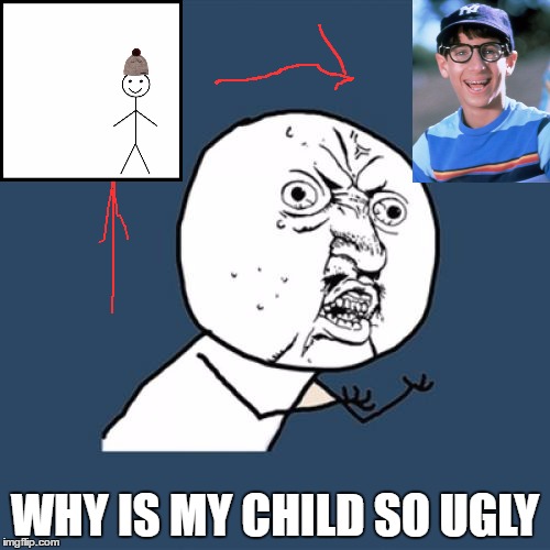 Y U No Meme | WHY IS MY CHILD SO UGLY | image tagged in memes,y u no | made w/ Imgflip meme maker