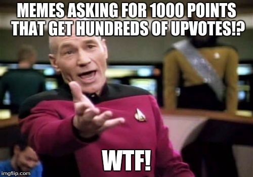 Picard Wtf Meme | MEMES ASKING FOR 1000 POINTS THAT GET HUNDREDS OF UPVOTES!? WTF! | image tagged in memes,picard wtf | made w/ Imgflip meme maker