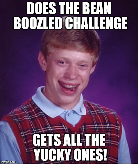 Bad Luck Brian | DOES THE BEAN BOOZLED CHALLENGE; GETS ALL THE YUCKY ONES! | image tagged in memes,bad luck brian | made w/ Imgflip meme maker