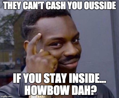 They Can't Cash You Ousside | THEY CAN'T CASH YOU OUSSIDE; IF YOU STAY INSIDE... HOWBOW DAH? | image tagged in roll safe,cash me ousside how bow dah,cash me ousside,danielle bregoli,obvious | made w/ Imgflip meme maker