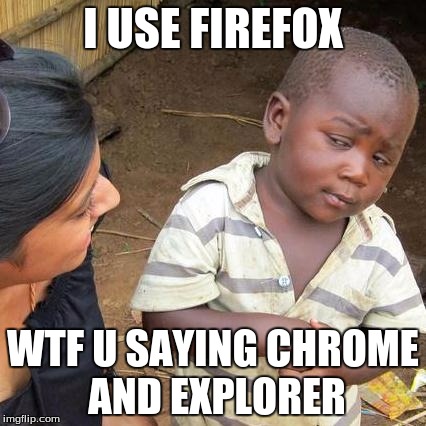 Third World Skeptical Kid Meme | I USE FIREFOX WTF U SAYING CHROME AND EXPLORER | image tagged in memes,third world skeptical kid | made w/ Imgflip meme maker