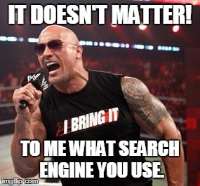 IT DOESN'T MATTER! TO ME WHAT SEARCH ENGINE YOU USE. | made w/ Imgflip meme maker
