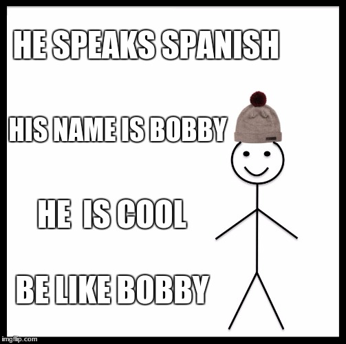 Be Like Bill Meme | HE SPEAKS SPANISH; HIS NAME IS BOBBY; HE  IS COOL; BE LIKE BOBBY | image tagged in memes,be like bill | made w/ Imgflip meme maker