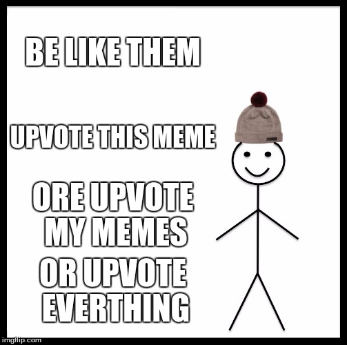 Be Like Bill Meme | BE LIKE THEM UPVOTE THIS MEME ORE UPVOTE MY MEMES OR UPVOTE EVERTHING | image tagged in memes,be like bill | made w/ Imgflip meme maker