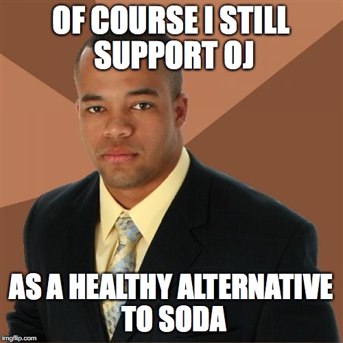 Successful Black Man Meme | OF COURSE I STILL SUPPORT OJ; AS A HEALTHY ALTERNATIVE TO SODA | image tagged in memes,successful black man | made w/ Imgflip meme maker