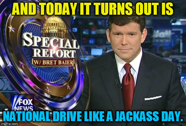 Drive like a jackass day | AND TODAY IT TURNS OUT IS; NATIONAL DRIVE LIKE A JACKASS DAY. | image tagged in news anchor,bad drivers | made w/ Imgflip meme maker
