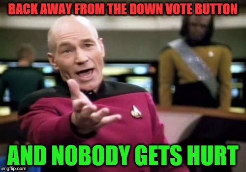 Picard Wtf Meme | BACK AWAY FROM THE DOWN VOTE BUTTON; AND NOBODY GETS HURT | image tagged in memes,picard wtf | made w/ Imgflip meme maker