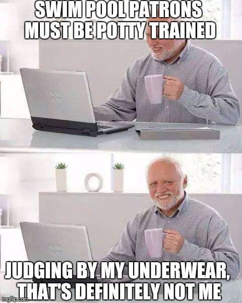 Hide the Pain Harold | SWIM POOL PATRONS MUST BE POTTY TRAINED; JUDGING BY MY UNDERWEAR, THAT'S DEFINITELY NOT ME | image tagged in memes,hide the pain harold | made w/ Imgflip meme maker