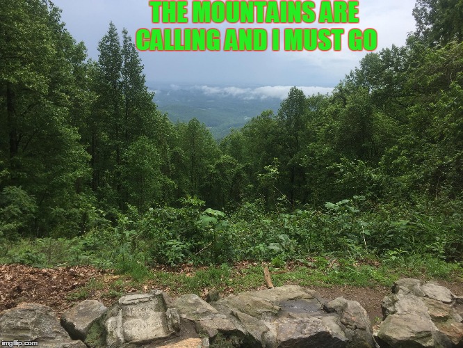 Mountains are calling | THE MOUNTAINS ARE CALLING AND I MUST GO | image tagged in hiking | made w/ Imgflip meme maker
