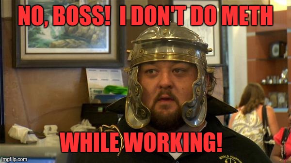 pawn stars chumlee | NO, BOSS!  I DON'T DO METH; WHILE WORKING! | image tagged in pawn stars chumlee | made w/ Imgflip meme maker