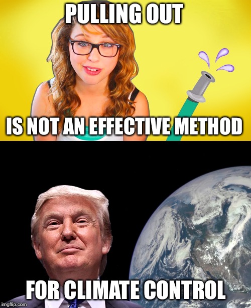 Climate Control | PULLING OUT; IS NOT AN EFFECTIVE METHOD; FOR CLIMATE CONTROL | image tagged in climate change,donald trump,paris climate deal,pulling out,withdrawl,global warming | made w/ Imgflip meme maker