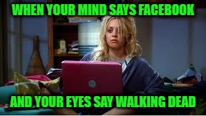 morning after | WHEN YOUR MIND SAYS FACEBOOK; AND YOUR EYES SAY WALKING DEAD | image tagged in morning after | made w/ Imgflip meme maker