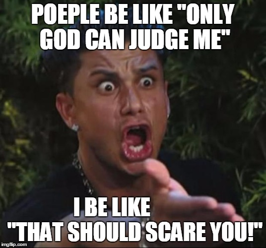 DJ Pauly D | POEPLE BE LIKE "ONLY GOD CAN JUDGE ME"; I BE LIKE 
         "THAT SHOULD SCARE YOU!" | image tagged in memes,dj pauly d | made w/ Imgflip meme maker