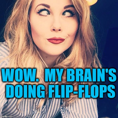 WOW.  MY BRAIN'S DOING FLIP-FLOPS | image tagged in smile | made w/ Imgflip meme maker