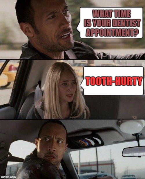 The Rock Driving | WHAT TIME IS YOUR DENTIST APPOINTMENT? TOOTH-HURTY | image tagged in memes,the rock driving | made w/ Imgflip meme maker