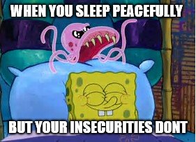 INSECURE BUT NOT WHILE SLEEP | WHEN YOU SLEEP PEACEFULLY; BUT YOUR INSECURITIES DONT | image tagged in funny,spongebob | made w/ Imgflip meme maker