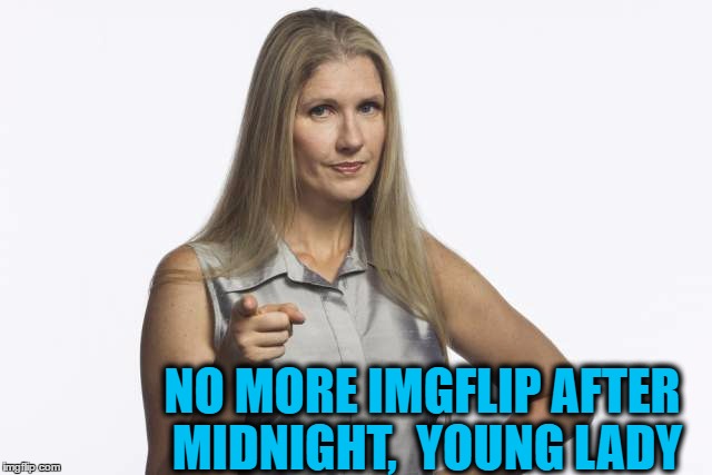scolding mom | NO MORE IMGFLIP AFTER MIDNIGHT,  YOUNG LADY | image tagged in scolding mom | made w/ Imgflip meme maker