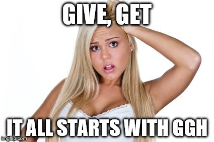 GIVE, GET IT ALL STARTS WITH GGH | made w/ Imgflip meme maker