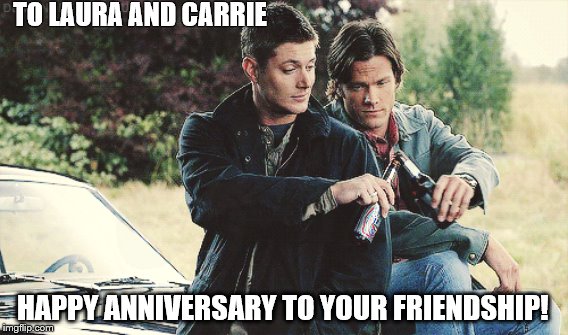 TO LAURA AND CARRIE; HAPPY ANNIVERSARY TO YOUR FRIENDSHIP! | image tagged in friendship | made w/ Imgflip meme maker