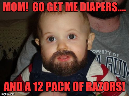 Beard Baby | MOM!  GO GET ME DIAPERS.... AND A 12 PACK OF RAZORS! | image tagged in memes,beard baby | made w/ Imgflip meme maker