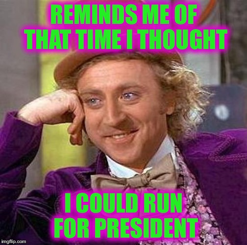 Creepy Condescending Wonka Meme | REMINDS ME OF THAT TIME I THOUGHT I COULD RUN FOR PRESIDENT | image tagged in memes,creepy condescending wonka | made w/ Imgflip meme maker