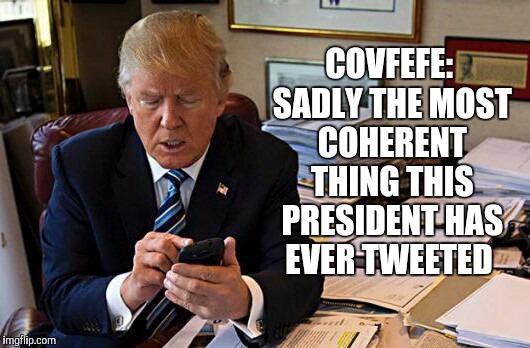 Tweeter In Chief  | COVFEFE: SADLY THE MOST COHERENT THING THIS PRESIDENT HAS EVER TWEETED | image tagged in trump,donald trump,covfefe,covfefe week,jbmemegeek,trump twitter | made w/ Imgflip meme maker